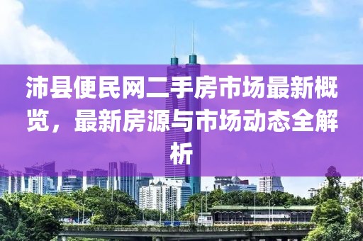 沛縣便民網(wǎng)二手房市場(chǎng)最新概覽，最新房源與市場(chǎng)動(dòng)態(tài)全解析