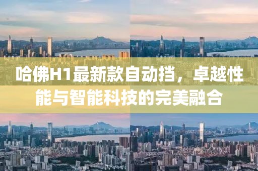 哈佛H1最新款自動擋，卓越性能與智能科技的完美融合