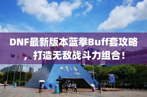 DNF最新版本藍(lán)拳Buff套攻略，打造無(wú)敵戰(zhàn)斗力組合！