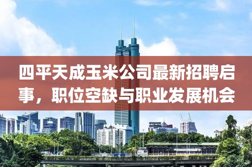 四平天成玉米公司最新招聘啟事，職位空缺與職業(yè)發(fā)展機(jī)會(huì)