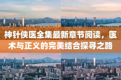 神針俠醫(yī)全集最新章節(jié)閱讀，醫(yī)術(shù)與正義的完美結(jié)合探尋之路