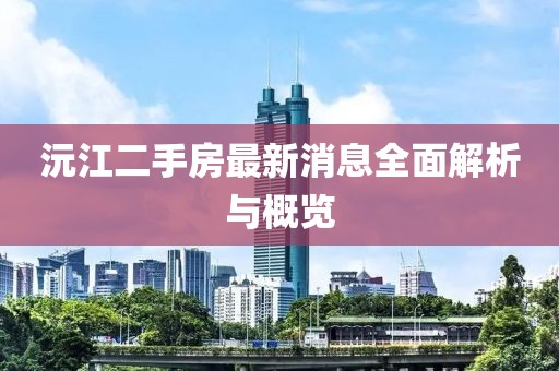 沅江二手房最新消息全面解析與概覽