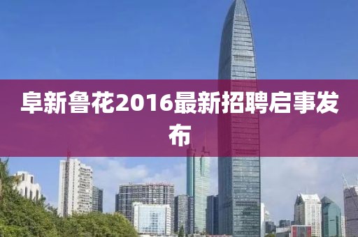 阜新魯花2016最新招聘啟事發(fā)布