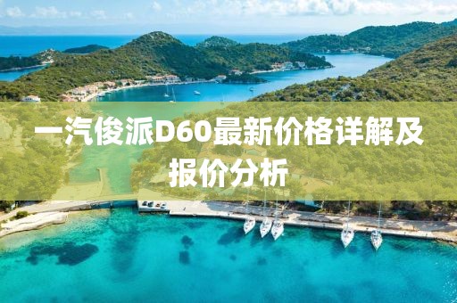 一汽俊派D60最新價格詳解及報價分析