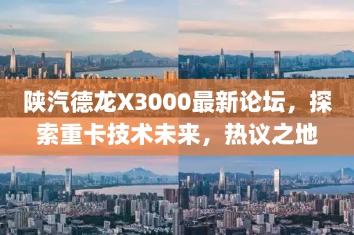 陜汽德龍X3000最新論壇，探索重卡技術(shù)未來(lái)，熱議之地