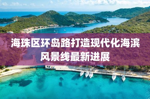 海珠區(qū)環(huán)島路打造現(xiàn)代化海濱風(fēng)景線最新進(jìn)展