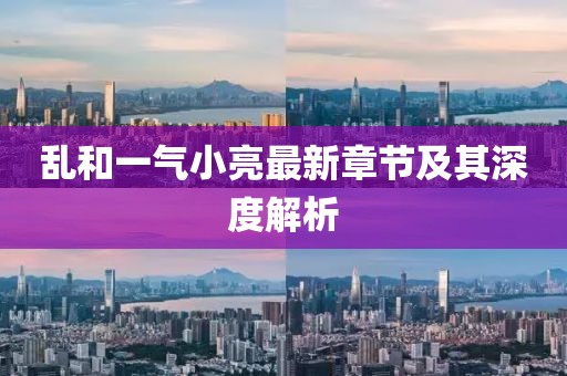 亂和一氣小亮最新章節(jié)及其深度解析