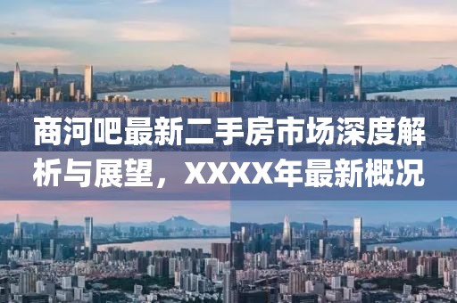 商河吧最新二手房市場(chǎng)深度解析與展望，XXXX年最新概況