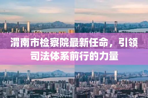 渭南市檢察院最新任命，引領(lǐng)司法體系前行的力量