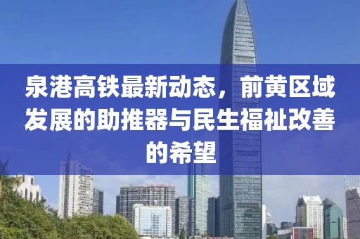 泉港高鐵最新動(dòng)態(tài)，前黃區(qū)域發(fā)展的助推器與民生福祉改善的希望