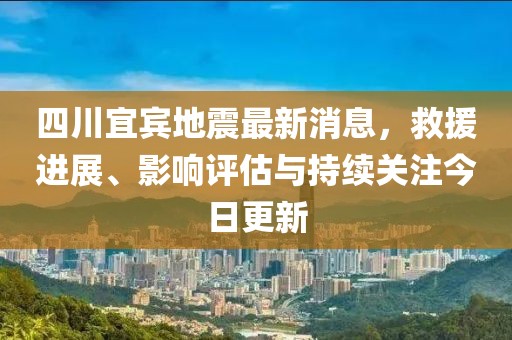 四川宜賓地震最新消息，救援進(jìn)展、影響評(píng)估與持續(xù)關(guān)注今日更新