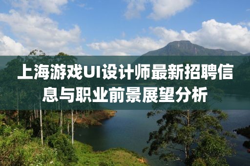 上海游戲UI設(shè)計(jì)師最新招聘信息與職業(yè)前景展望分析