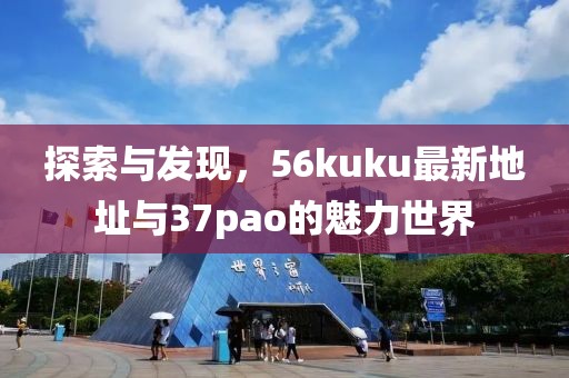 探索與發(fā)現(xiàn)，56kuku最新地址與37pao的魅力世界