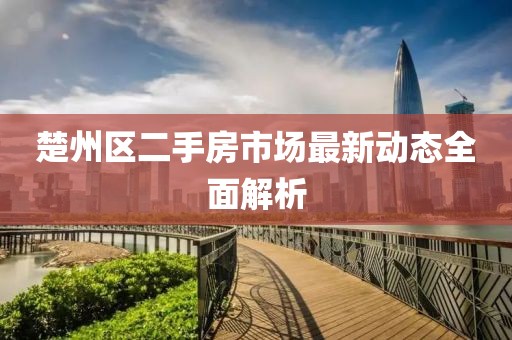 楚州區(qū)二手房市場(chǎng)最新動(dòng)態(tài)全面解析