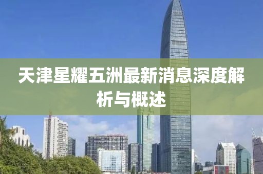 天津星耀五洲最新消息深度解析與概述