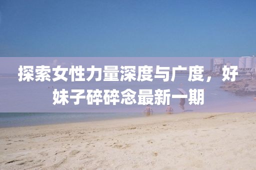 探索女性力量深度與廣度，好妹子碎碎念最新一期