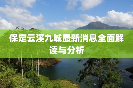 保定云溪九城最新消息全面解讀與分析