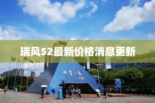 瑞風S2最新價格消息更新