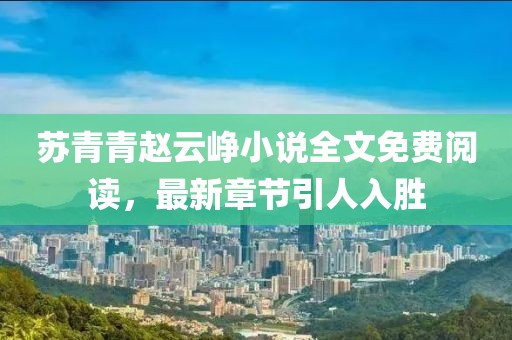 蘇青青趙云崢小說(shuō)全文免費(fèi)閱讀，最新章節(jié)引人入勝
