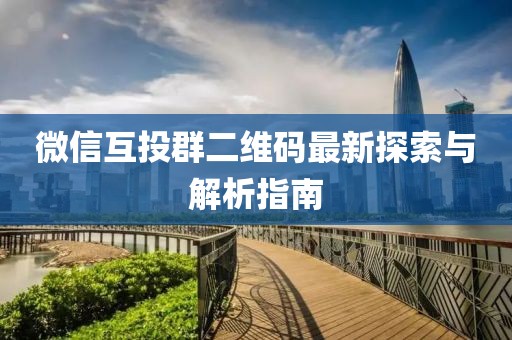 微信互投群二維碼最新探索與解析指南