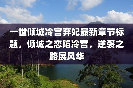 一世傾城冷宮棄妃最新章節(jié)標(biāo)題，傾城之戀陷冷宮，逆襲之路展風(fēng)華