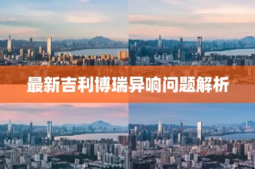 最新吉利博瑞異響問(wèn)題解析