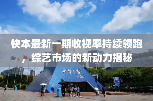 快本最新一期收視率持續(xù)領(lǐng)跑，綜藝市場的新動(dòng)力揭秘