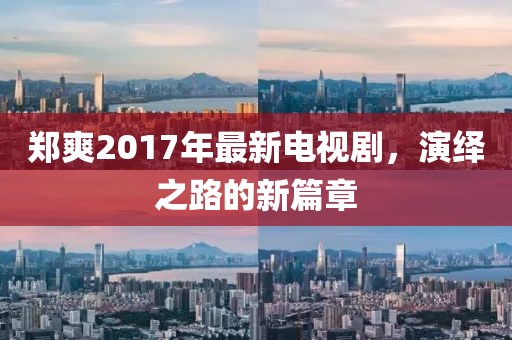 鄭爽2017年最新電視劇，演繹之路的新篇章