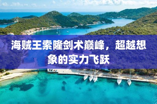 海賊王索隆劍術(shù)巔峰，超越想象的實力飛躍