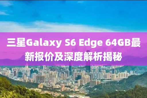 三星Galaxy S6 Edge 64GB最新報價及深度解析揭秘