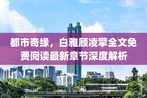 都市奇緣，白雅顧凌擎全文免費(fèi)閱讀最新章節(jié)深度解析