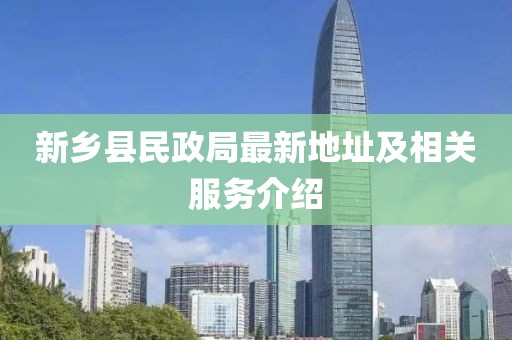 新鄉(xiāng)縣民政局最新地址及相關服務介紹