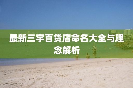 最新三字百貨店命名大全與理念解析