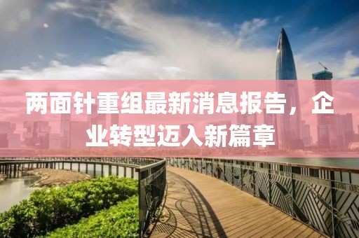 兩面針重組最新消息報(bào)告，企業(yè)轉(zhuǎn)型邁入新篇章