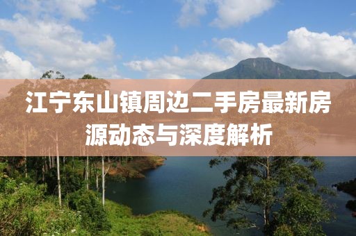 江寧東山鎮(zhèn)周邊二手房最新房源動(dòng)態(tài)與深度解析