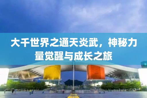 大千世界之通天炎武，神秘力量覺(jué)醒與成長(zhǎng)之旅