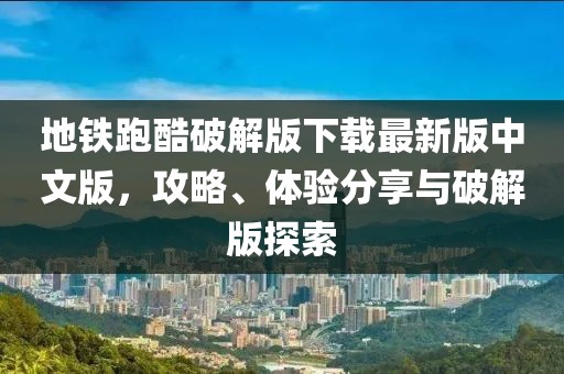地鐵跑酷破解版下載最新版中文版，攻略、體驗(yàn)分享與破解版探索