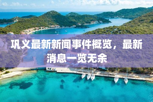 鞏義最新新聞事件概覽，最新消息一覽無(wú)余