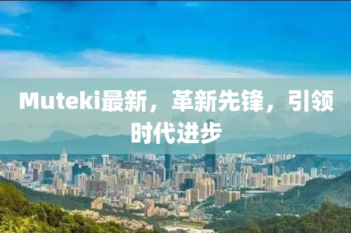 Muteki最新，革新先鋒，引領時代進步