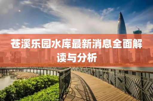 蒼溪樂園水庫最新消息全面解讀與分析