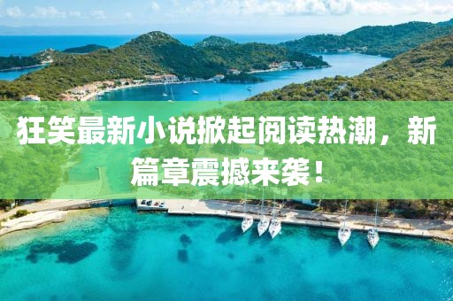 狂笑最新小說(shuō)掀起閱讀熱潮，新篇章震撼來(lái)襲！