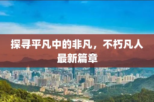 探尋平凡中的非凡，不朽凡人最新篇章