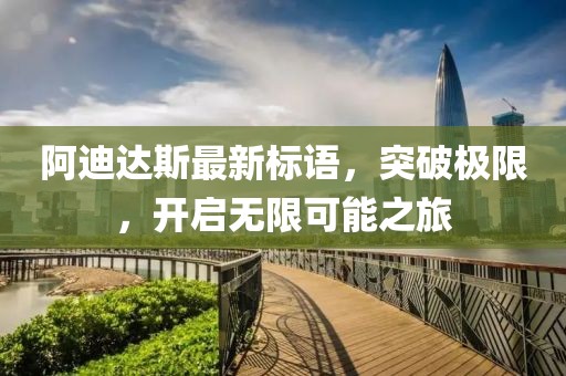 阿迪達斯最新標語，突破極限，開啟無限可能之旅