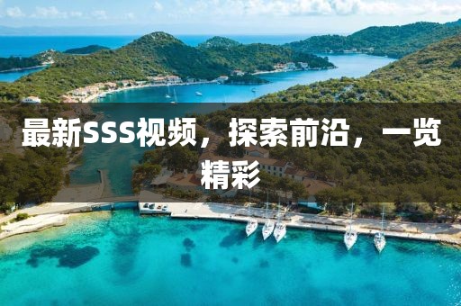 最新SSS視頻，探索前沿，一覽精彩