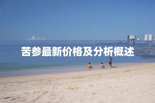 苦參最新價格及分析概述