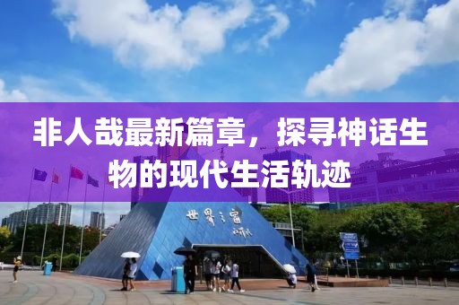 非人哉最新篇章，探尋神話生物的現(xiàn)代生活軌跡