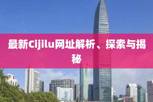 最新Cijilu網(wǎng)址解析、探索與揭秘