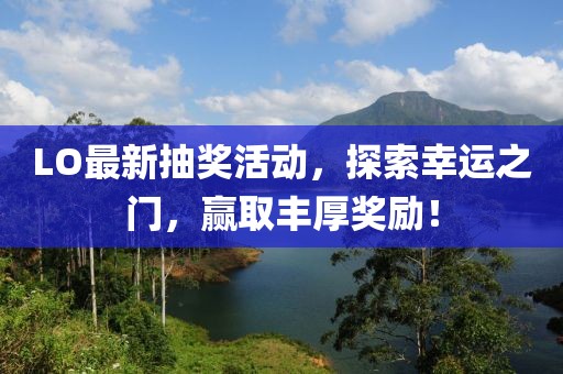 LO最新抽獎(jiǎng)活動(dòng)，探索幸運(yùn)之門，贏取豐厚獎(jiǎng)勵(lì)！