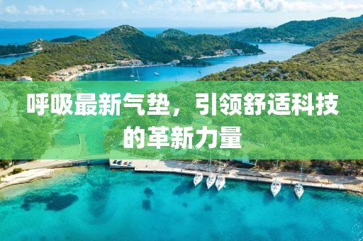 呼吸最新氣墊，引領(lǐng)舒適科技的革新力量