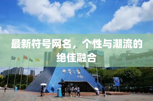 最新符號(hào)網(wǎng)名，個(gè)性與潮流的絕佳融合